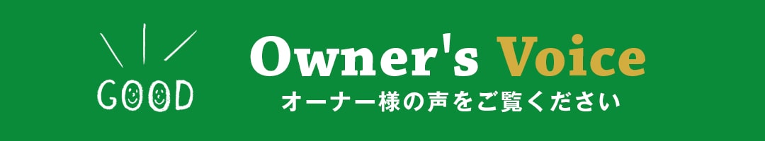 Owner's Voice オーナー様の声をご覧ください