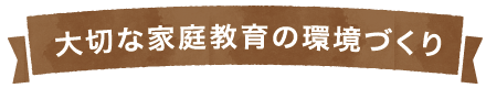 大切な家庭教育の環境づくり