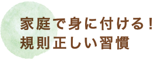 家庭で身に付ける！規則正しい習慣