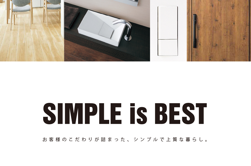 SIMPLE is BEST お客様のこだわりが詰まった、シンプルで上質な暮らし。